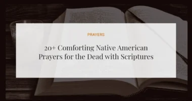 20+ Comforting Native American Prayers for the Dead with Scriptures