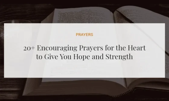 20+ Encouraging Prayers for the Heart to Give You Hope and Strength